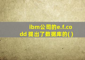 ibm公司的e.f.codd 提出了数据库的( )